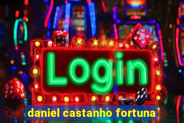 daniel castanho fortuna